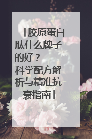胶原蛋白肽什么牌子的好？——科学配方解析与精准抗衰指南