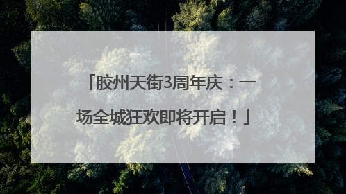胶州天街3周年庆：一场全城狂欢即将开启！