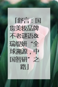 舒言：国货美妆品牌不老谜语&瑞缇妍“全球溯源，中国智研”之路