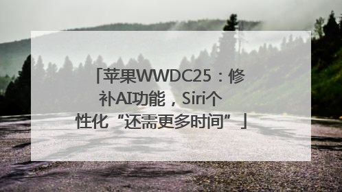 苹果WWDC25：修补AI功能，Siri个性化“还需更多时间”