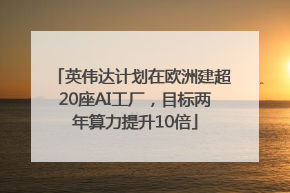 英伟达计划在欧洲建超20座AI工厂，目标两年算力提升10倍