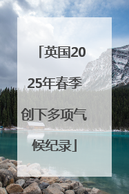 英国2025年春季创下多项气候纪录