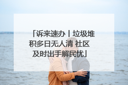 诉来速办丨垃圾堆积多日无人清 社区及时出手解民忧