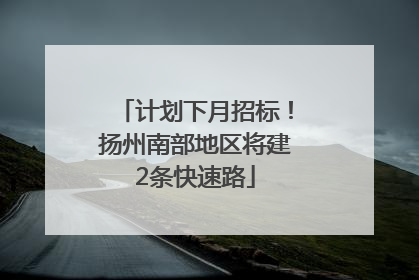 计划下月招标！扬州南部地区将建2条快速路