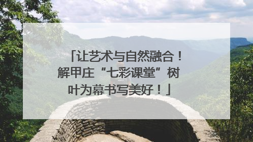 让艺术与自然融合！解甲庄“七彩课堂”树叶为幕书写美好！