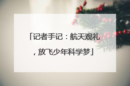 记者手记：航天观礼，放飞少年科学梦