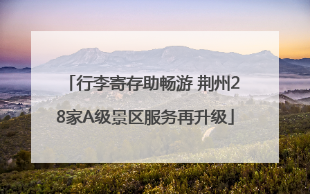 行李寄存助畅游 荆州28家A级景区服务再升级
