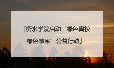 衡水学院启动“绿色离校·绿色感恩”公益行动