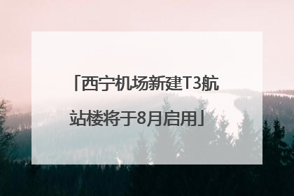 西宁机场新建T3航站楼将于8月启用