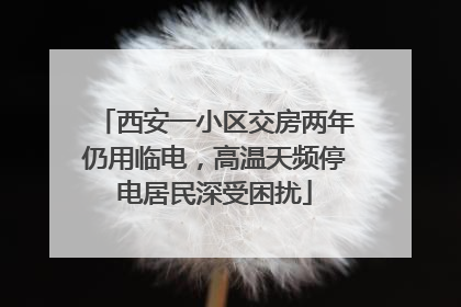 西安一小区交房两年仍用临电，高温天频停电居民深受困扰
