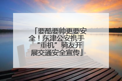 要酷要帅更要安全！东津公安携手 “重机”骑友开展交通安全宣传