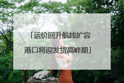 运价回升航线扩容 港口将迎发货高峰期