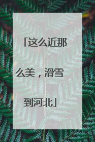 这么近那么美，滑雪到河北