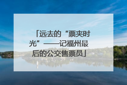 远去的“票夹时光”——记福州最后的公交售票员