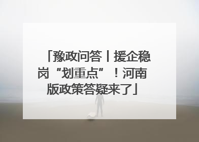 豫政问答丨援企稳岗“划重点”！河南版政策答疑来了