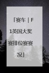 赛车｜F1英国大奖赛排位赛赛况
