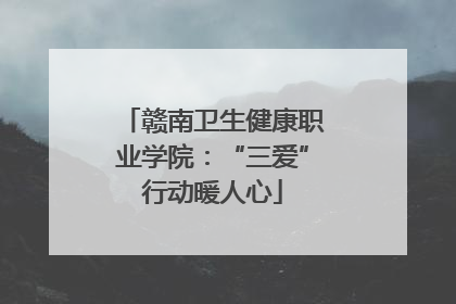 赣南卫生健康职业学院：“三爱”行动暖人心