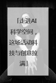 走进AI科学空间，这场活动科技与创意拉满