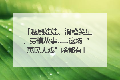 越剧娃娃、滑稽笑星、劳模故事……这场“惠民大戏”啥都有