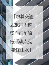 跟着交通去旅行！这场自行车骑行活动点亮衢江山水