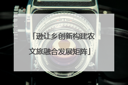 逊让乡创新构建农文旅融合发展矩阵