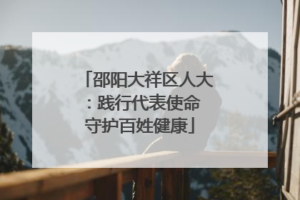 邵阳大祥区人大：践行代表使命 守护百姓健康