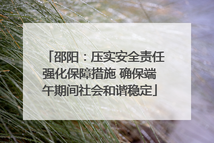 邵阳：压实安全责任强化保障措施 确保端午期间社会和谐稳定