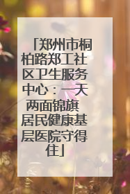 郑州市桐柏路郑工社区卫生服务中心：一天两面锦旗 居民健康基层医院守得住