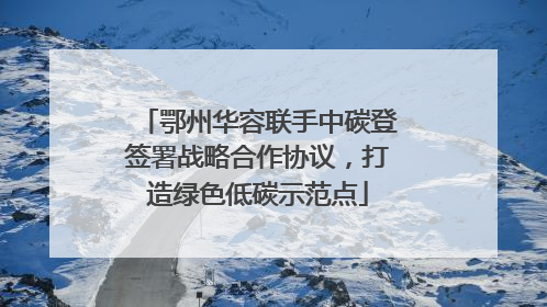 鄂州华容联手中碳登签署战略合作协议，打造绿色低碳示范点