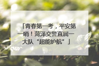 青春第一考，平安第一哨！菏泽交警直属一大队“超能护航”