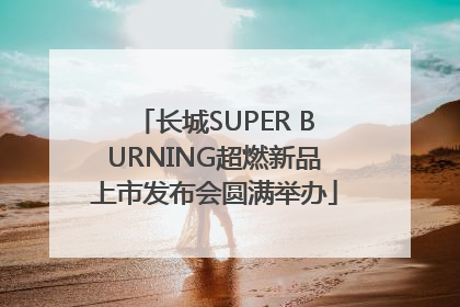 长城SUPER BURNING超燃新品上市发布会圆满举办