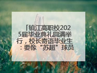 镇江高职校2025届毕业典礼圆满举行，校长寄语毕业生：要像“苏超”球员一样永不放弃