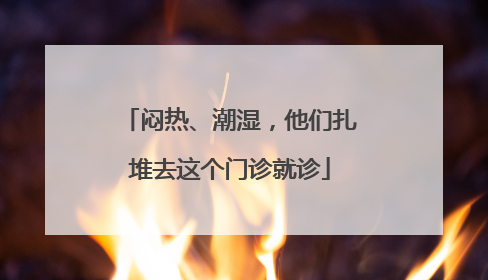 闷热、潮湿，他们扎堆去这个门诊就诊