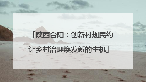 陕西合阳：创新村规民约让乡村治理焕发新的生机