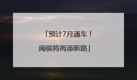 预计7月通车！闽侯将再添新路