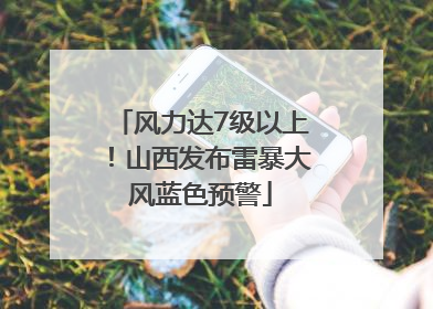 风力达7级以上！山西发布雷暴大风蓝色预警