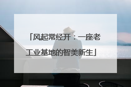 风起常经开：一座老工业基地的智美新生