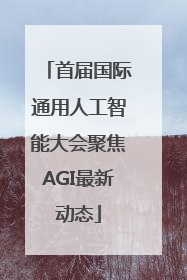 首届国际通用人工智能大会聚焦AGI最新动态