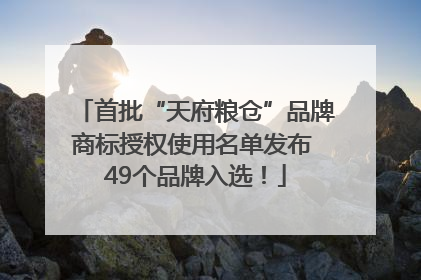 首批“天府粮仓”品牌商标授权使用名单发布 49个品牌入选！