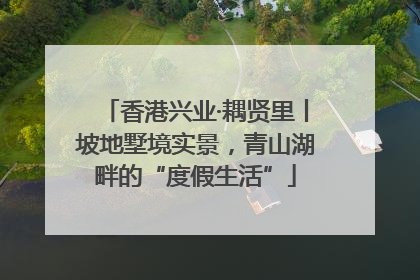 香港兴业·耦贤里丨坡地墅境实景，青山湖畔的“度假生活”