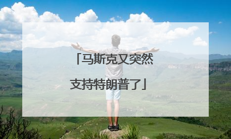 马斯克又突然支持特朗普了