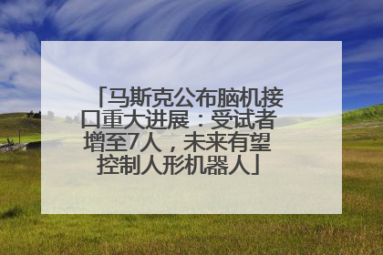 马斯克公布脑机接口重大进展：受试者增至7人，未来有望控制人形机器人