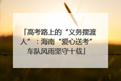 高考路上的“义务摆渡人”：海南“爱心送考”车队风雨坚守十载