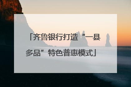 齐鲁银行打造“一县多品”特色普惠模式