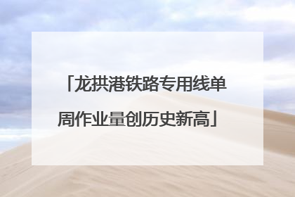 龙拱港铁路专用线单周作业量创历史新高