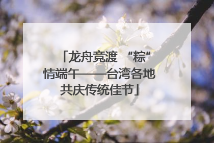 龙舟竞渡 “粽”情端午——台湾各地共庆传统佳节