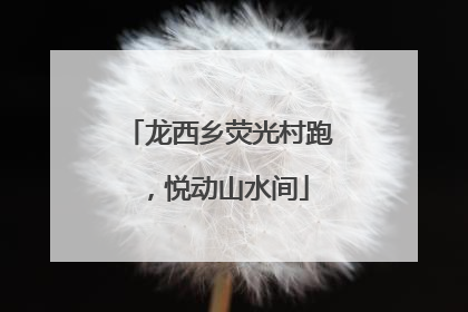 龙西乡荧光村跑，悦动山水间