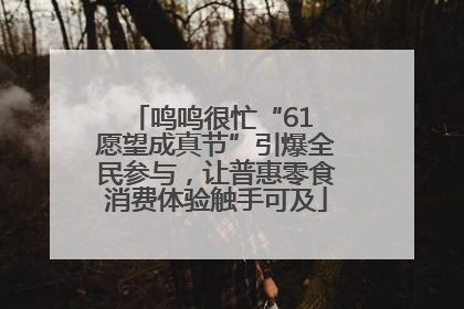 鸣鸣很忙“61 愿望成真节”引爆全民参与，让普惠零食消费体验触手可及