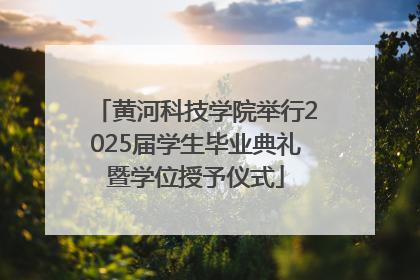 黄河科技学院举行2025届学生毕业典礼暨学位授予仪式