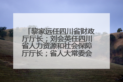 黎家远任四川省财政厅厅长；刘会英任四川省人力资源和社会保障厅厅长；省人大常委会任免一批干部